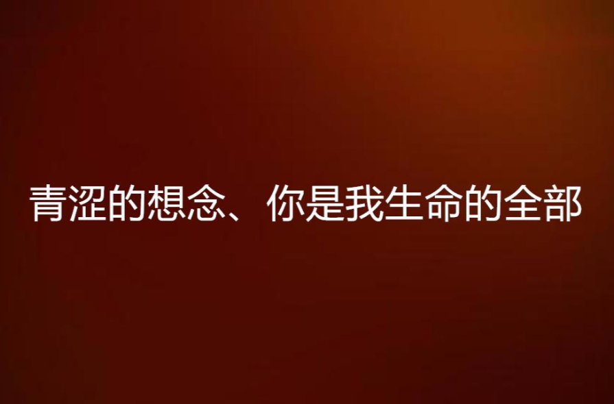 青澀的想念、你是我生命的全部