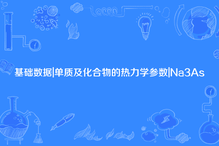 基礎數據|單質及化合物的熱力學參數|Na3As