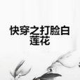 快穿之打臉白蓮花(冰糖桔子。創作的網路小說作品)