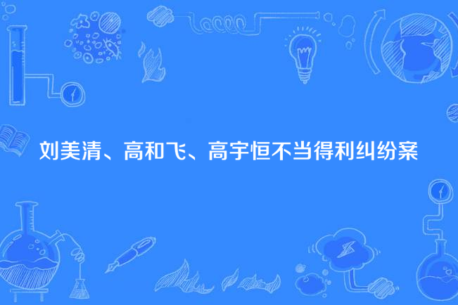 劉美清、高和飛、高宇恆不當得利糾紛案