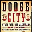 Dodge City: Wyatt Earp, Bat Masterson, and the Wickedest Town in the American West