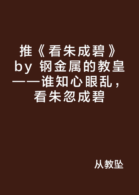 推《看朱成碧》by 鋼金屬的教皇——誰知心眼亂，看朱忽成碧