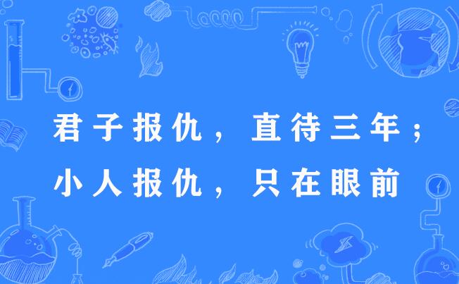 君子報仇，直待三年；小人報仇，只在眼前