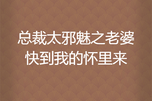 總裁太邪魅之老婆快到我的懷裡來