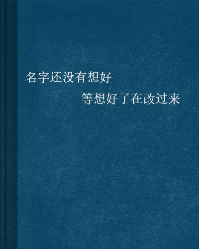 名字還沒有想好等想好了在改過來