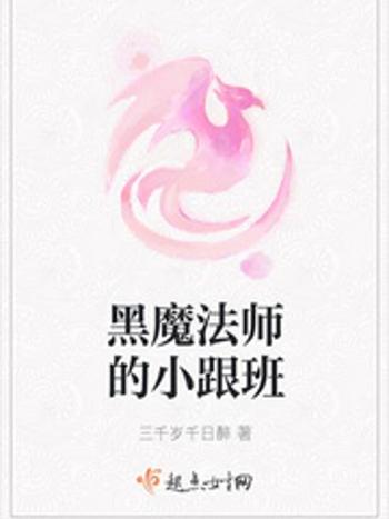 黑魔法師的小跟班(三千歲千日醉著網路小說)