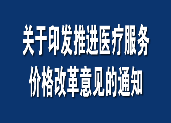 關於印發推進醫療服務價格改革意見的通知