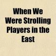 When We Were Strolling Players in the East