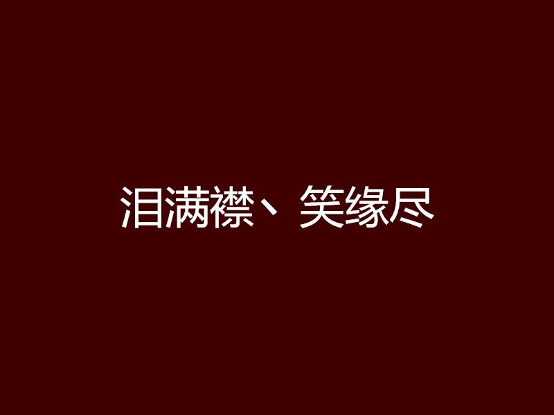 淚滿襟丶笑緣盡