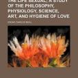 The Life Sexual; A Study of the Philosophy, Physiology, Science, Art, and Hygiene of Love