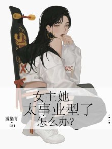 女主她太事業型了怎么辦？