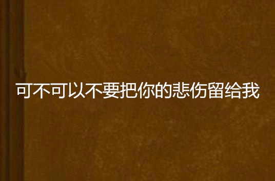 可不可以不要把你的悲傷留給我