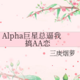 Alpha巨星總逼我搞AA戀