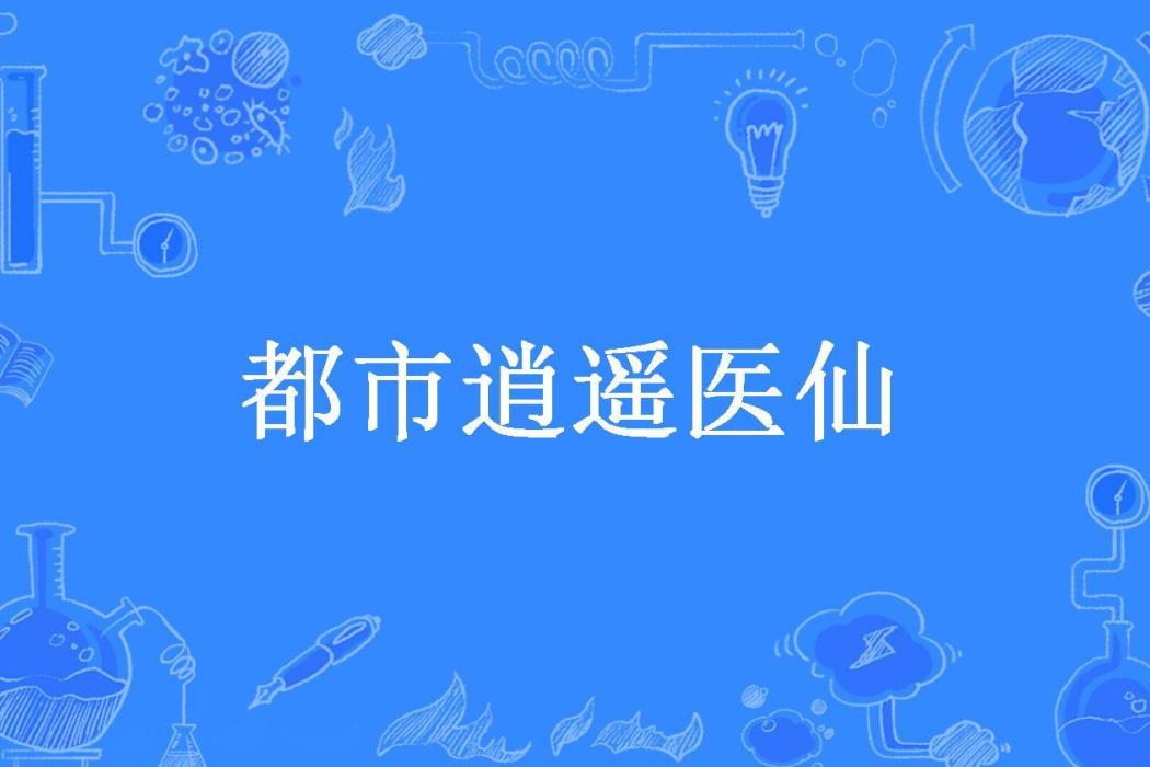 都市逍遙醫仙(青梅呀煮酒吧所著小說)