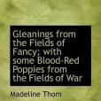 Gleanings from the Fields of Fancy; With Some Blood-Red Poppies from the Fields of War