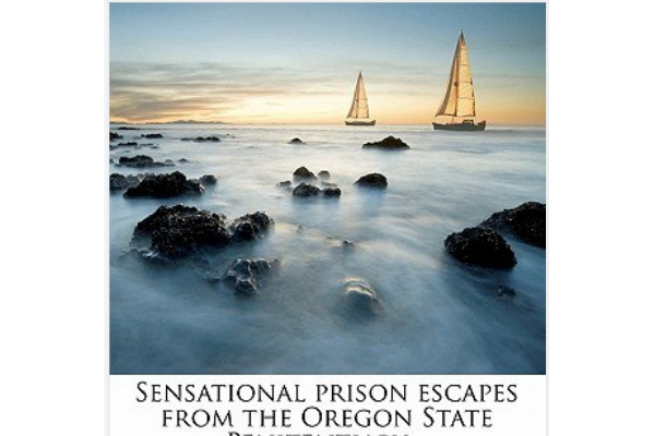 Sensational Prison Escapes from the Oregon State Penitentiary ..