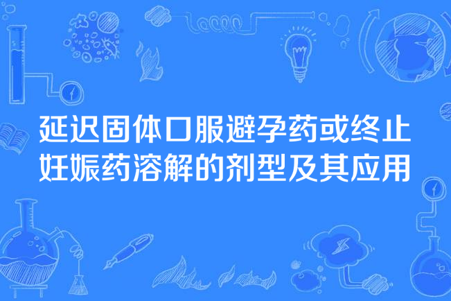 延遲固體口服避孕藥或終止妊娠藥溶解的劑型及其套用