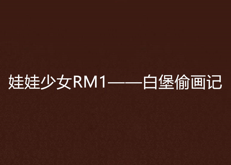 娃娃少女RM1——白堡偷畫記