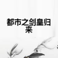 都市之劍皇歸來(一心蒼茫著網路小說)