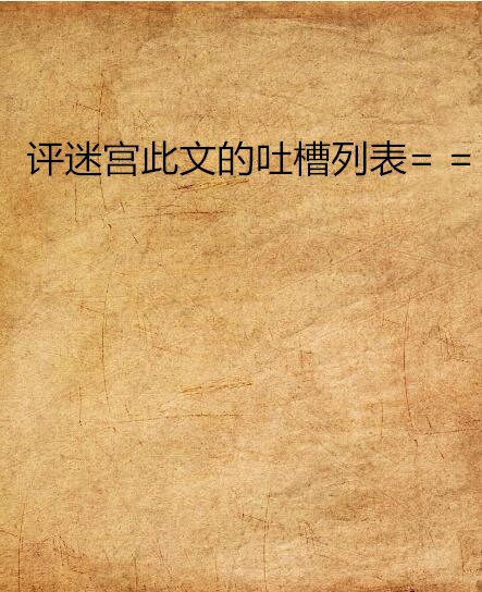 評迷宮此文的吐槽列表= =