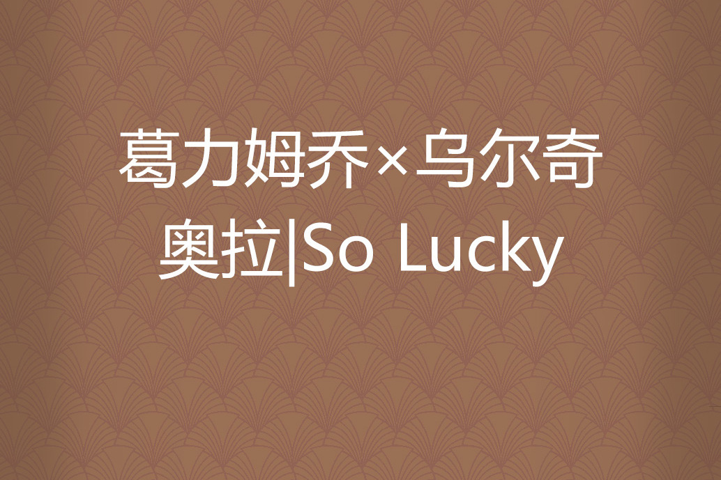 葛力姆喬×烏爾奇奧拉|So Lucky