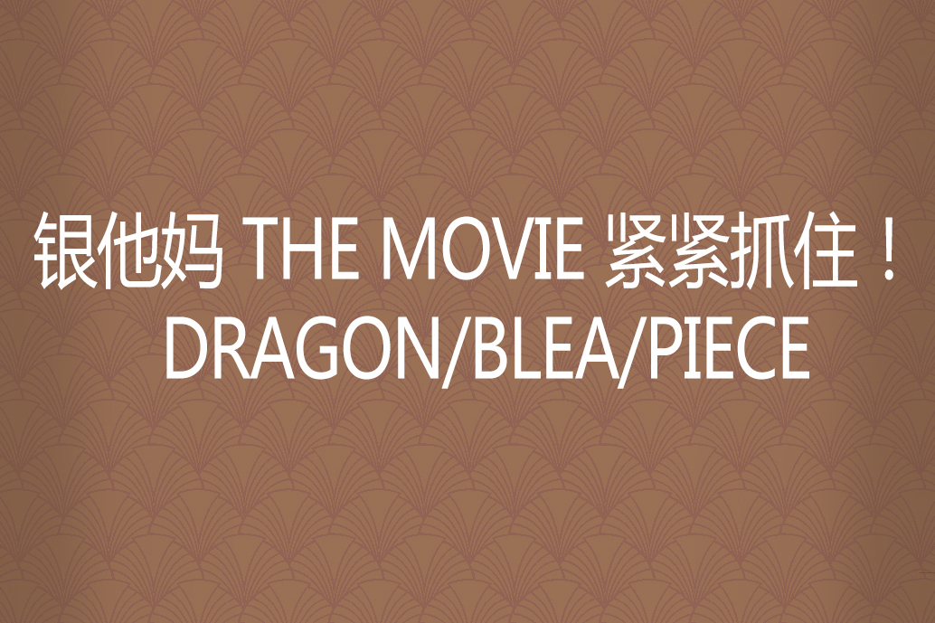 銀他媽 THE MOVIE 緊緊抓住！ DRAGON/BLEA/PIECE