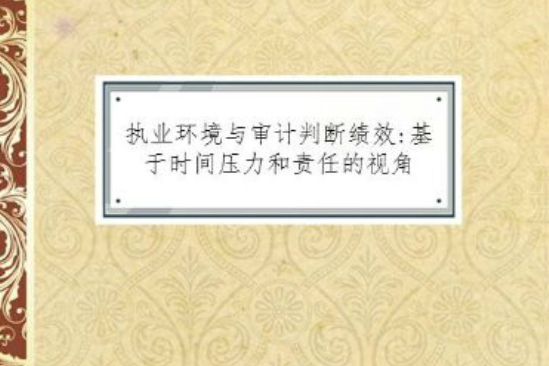 執業環境與審計判斷績效：基於時間壓力和責任的視角(執業環境與審計判斷績效)