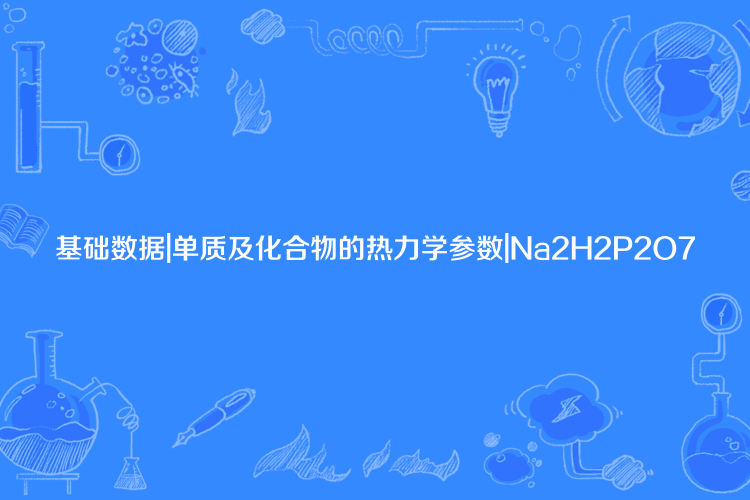 基礎數據|單質及化合物的熱力學參數|Na2H2P2O7