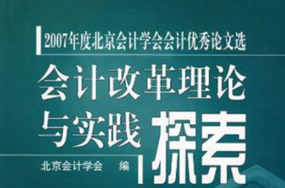 會計改革理論與實踐探索-2007年度北京會計學會會計優秀論文選