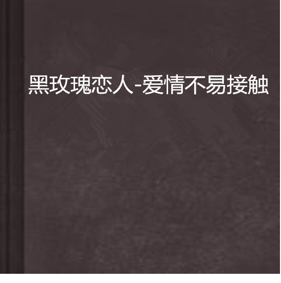 黑玫瑰戀人-愛情不易接觸