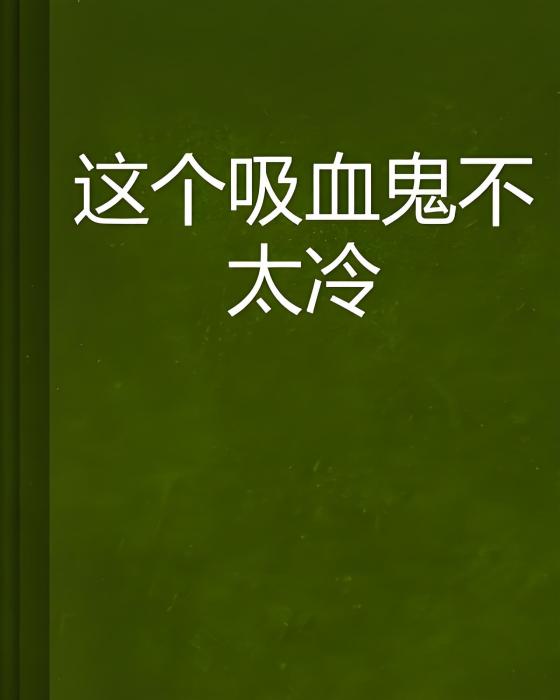 這個吸血鬼不太冷(普通大叔創作的網路小說)