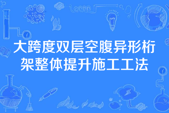 大跨度雙層空腹異形桁架整體提升施工工法