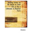 Thrilling Scenes on the Ocean or Swell Life at Sea a Collection of Nautical Yarns