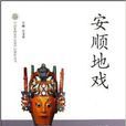 中國非物質文化遺產代表作叢書：安順地戲