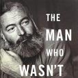 The Man Who Wasn\x27t There: A Life of Ernest Hemingway