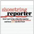 Shoestring Reporter How I Got to Be a Big City Reporter Without Going to J School and How You Can Do It Too