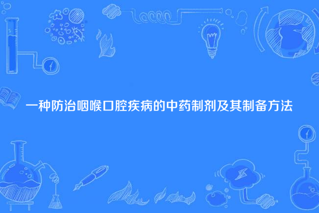 一種防治咽喉口腔疾病的中藥製劑及其製備方法