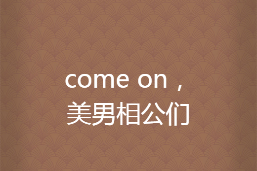 come on，美男相公們