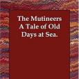 The Mutineers A Tale of Old Days at Sea.