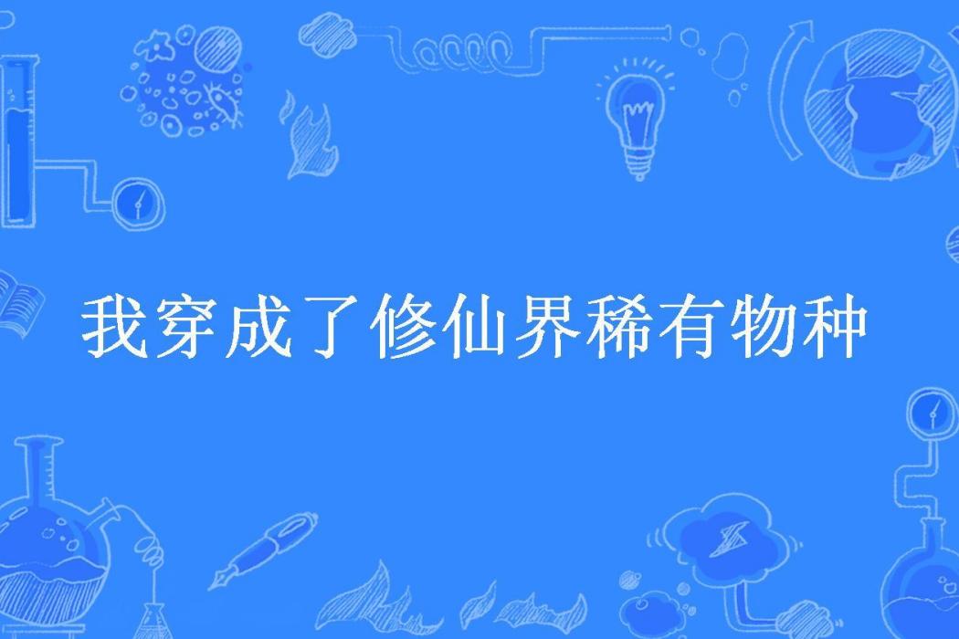 我穿成了修仙界稀有物種(尤前所著小說)