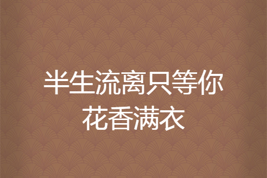 半生流離只等你花香滿衣