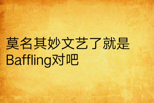 莫名其妙文藝了就是Baffling對吧