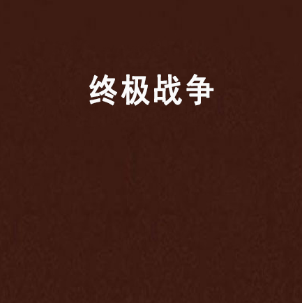 終極戰爭(閃爍寫的一本軍事類型的網路小說)