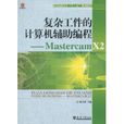 複雜工件的計算機輔助編程：Mastercam X2(複雜工件的計算機輔助編程：MastercamX2)