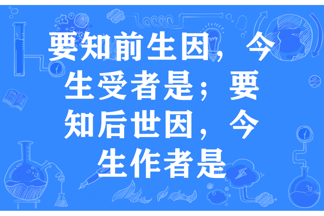 要知前生因，今生受者是；要知後世因，今生作者是