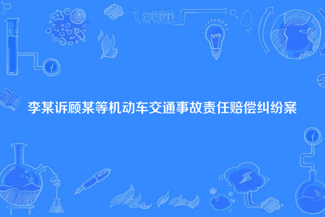 李某訴顧某等機動車交通事故責任賠償糾紛案