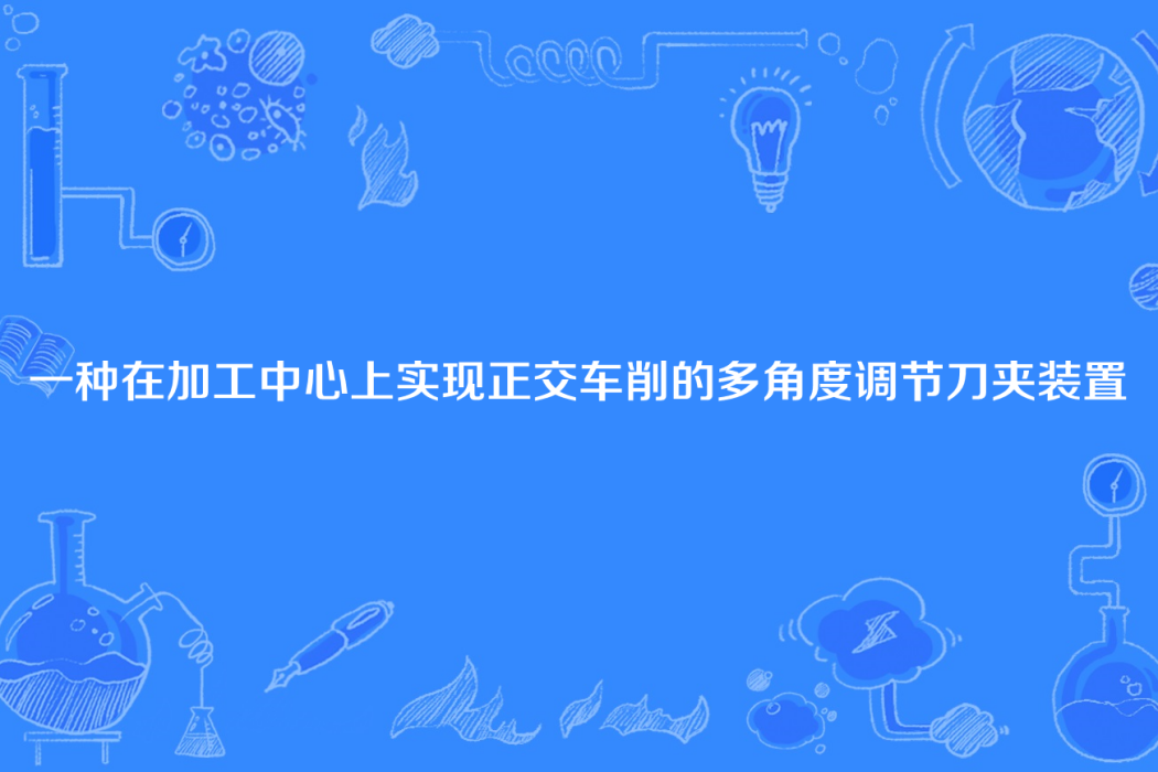 一種在加工中心上實現正交車削的多角度調節刀夾裝置