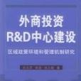 外商投資R&D中心建設區域政策環境和管理機制研究