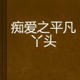 痴愛之平凡丫頭(葉隨心創作的網路小說)