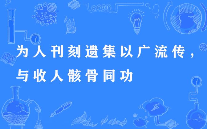 為人刊刻遺集以廣流傳，與收人骸骨同功